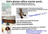 Kid's doctor office starter pack; Ultra realistic painting of an animal on ONE wall that's fading and flaking away THIS stuffed animal that is just there but nobody has ever played with it All "Open wideee!! ^___^" w The table you have to sit on shutterstock.com 2147761925 but its wood so it's extra uncomfortable "Okay doctor blahbalh will be here in a minute!" New doctor comes in after an hour Says 'blow out the candles!' when giving a shot to a kid who is obviously not scared