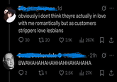 Efe @ting! 1d obviously i dont think theyre actually in love with me romantically but as customers strippers love lesbians 30 2720 3.1K 267K 1 21h BWAHAHAHAHAHHAHHAHAHAHA 2 27 1 2.5K ili 27K