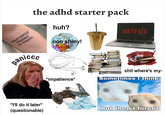 WHAT COULD POSSIBLY GO WRONG the adhd starter pack huh? panicco "I'll do it later" (questionable) 000 shiny! NETFLIX *impatience* s--- where's my- Sometimes I think but then I forget