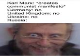Karl Marx: *creates communist manifesto* Germany: no United Kingdom: no Ukraine: no Russia: