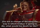 &P You are in charge of deciding the way in which Erebus is going to die, what would his death be like?