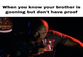 A meme using an image of James Doakes drinking. The meme reads, "when your brother is gooning but u can't prove it."