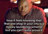 A meme reading, "how it feels knowing that that one shop in your city is a money laundering scheme but you can't quite prove it." The meme featuers James Doakes from Dexter.