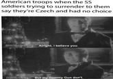 American troops when the SS soldiers trying to surrender to them say they're Czech and had no choice TANDANG MOVIECLIPS Alright, I believe you. MOVIECLIPS But my Tommy Gun don't.