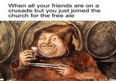 When all your friends are on a crusade but you just joined the church for the free ale