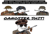 WE WILL MAKE GUNS CHEAP AND EASY TO MAKE FOR THE WAR EFFORT GANGSTER S---!