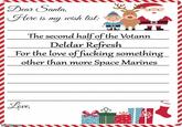 Dear Santa, Here is my wish list: The second half of the Votann Deldar Refresh For the love of f------ something other than more Space Marines Love imgflip.com