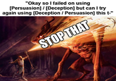 "Okay so I failed on using [Persuasion] / [Deception] but can I try again using [Deception / Persuasion] this t-" STOP THAT