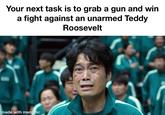 Your next task is to grab a gun and win a fight against an unarmed Teddy Roosevelt made with mematic