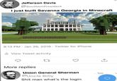Jefferson Davis @Southern President I just built Savanna Georgia in Minecraft 8:13 PM Jan 26, 2019 Twitter for iPhone ill View Tweet activity More replies 27 Union General Sherman 1m @Uncle Billy S--- man what's the login