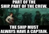 PART OF THE SHIP, PART OF THE CREW. THE SHIP MUST ALWAYS HAVE A CAPTAIN.