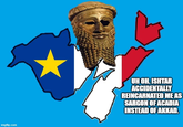 imgflip.com UH OH. ISHTAR ACCIDENTALLY REINCARNATED ME AS SARGON OF ACADIA INSTEAD OF AKKAD.