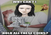 WHY CAN'T I HOLD ALL THESE COINS?