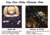 You Can Only Choose One El. $29.99 Only Encourages Your Sinful Ways - Doesn't Worship the Emperor - No Flamer or Boltgun in Sight Faith is Free Will Slay You for Straying off the Path - Emperor Fearing - Arsenal is Bigger then Yours