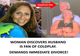 COLDPLAY FAN WOMAN DISCOVERS HUSBAND IS FAN OF COLDPLAY. DEMANDS IMMEDIATE DIVORCE!