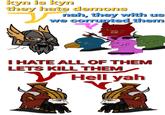 kyn is kyn they hate demons nah, they with us we corrupted them I HATE ALL OF THEM LETS KILL THEM ✓ Hell yah