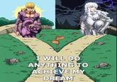 I WILL DO ANYTHING TO ACHIEVE MY DREAM m