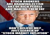 STOCK BROKERS ARE DRAWING FETISH ART OF RICH PEOPLE AND MAKING THEM FAT DON'T BELIEVE ME? JUST SEARCH UP "STOCK MARKET INFLATION" imgflip.com