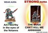 WEAK AURA Am I worthy in the eyes of the Votanns STRONG AURA THE BUGS CAN'T KILL ME AHHHHHH made with mematic
