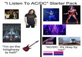 "I Listen To AC/DC" Starter Pack AC/DC 40 HIGHWAY TO HELL AC/DC ACZDC "I'm on the hiiiighway to hell!" Ibanez ANDREW LLOYD WEBBER'S STARLIGHT EXPRESS "AC/DC, it's okay by me!"