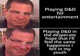 14 Playing D&D for entertainment Playing D&D in the desperate hope that I'll feel the same happiness I felt in my youth