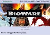 Anonymous 07/17/25(Thu)12:52:13 No.715701048 BioWARE bioware.png 347 KB PNG Name a bigger fall from grace.