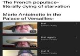 The French populace- literally dying of starvation Marie Antoinette in the Palace of Versailles- Hat Éirinn O'Kelly 1:22 0:50 Hat again Éirinn O'Kelly Hat 3 Éirinn O'Kelly