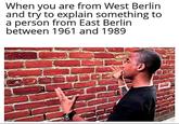 When you are from West Berlin and try to explain something to a person from East Berlin between 1961 and 1989