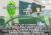 SPACE THIS HULK OVER IAX ADMECH CALGAR Let's go. In and out. 20 minute adventure. -80% OF THE 5TH COMPANY, A DREADNOUGHT & MOST OF CALGARS RETINUE LOST -CALGAR ALLMOST BEATEN TO DEATH BY A DAEMON PRINCE SPACE HULK NOW CONTROLLED BY RENEGADE TECHPRIESTS -REMAINING ULTRAMARINES STRANDED ON A READ SHIP HOPING THE IMPERIAL NAVY PICKS THEM UP