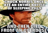CHUCK NORRIS ONCE ATE AN ENTIRE BOTTLE OF SLEEPING PILLS AND THEN DIED FROM AN OVERDOSE