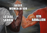 BASED WOMEN IN 40K LOTARA SARRIN ILYA RAVALLION Manda