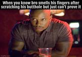 When you know bro smells his fingers after scratching his butthole but just can't prove it imgflip.com u/snowchild3101