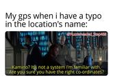 My gps when i have a typo in the location's name: u/Puzzleheaded_Step468 Kamino? It's not a system I'm familiar with. Are you sure you have the right co-ordinates?