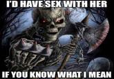 I'D HAVE SEX WITH HER IF YOU KNOW WHAT I MEAN