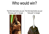 Who would win? The first result when you put "Dinosaur jedi❞ in Google The first result when you put "Q-tip jedi" in Google