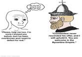 "No way this is going to work after last time" "Please, help me Leo. I'm sorry I tricked you before, but I've been overthrown and I want to defect for real." "Constantine never rescinded his offer, and I will uphold it. You are welcome in the Byzantine Empire." made with mematic