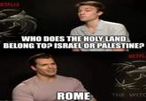 ETFLIX WIT WHO DOES THE HOLY LAND BELONG TOP ISRAEL OR PALESTINE? NETFL ROME THE WITC
