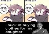 9 YRS OLD: 19 YRS OLD: DADDY, IT'S TOO BIG FOR ME DADDY, IT'S TOO BIG FOR ME I suck at buying clothes for my daughter
