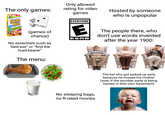 The only games: SKIP BO Only allowed rating for video games EVERYONE E (games of chance) ESRB Hosted by someone who is unpopular The people there, who don't use words invented after the year 1900: No essentials such as "bed-axe" or "find the load-bearer" The menu: No sleeping bags, no R-rated movies The kid who got picked up early because he misses his mother (even if the slumber party is being hosted in their own basement)