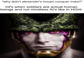 "why didn't alexander's troops conquer india?" mf's when soldiers are actual human beings and not mindless Al's like in HO14:
