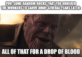 POV: SOME RANDOM ROCKS THAT YOU ORDERED THE WORKERS TO CARVE AWAY SEVERAL YEARS LATER: ALL OF THAT FOR A DROP OF BLOOD