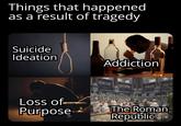 Things that happened as a result of tragedy Suicide Ideation Addiction Loss of Purpose The Roman Republic