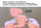 Non union members: "I'm having an issue with my boss, I'll just discuss it with HR" THEIR BOSS HR
