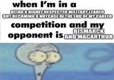 when I'm in a BEING A HIGHLY RESPECTED MILITARY LEADER BUT BECOMING A NUTCASE IN THE END OF MY CAREER competition and my opponent is AND MACARTHUR BISMARCK