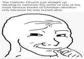 The Catholic Church just straight up refusing to canonize the writer of one of the most famous books of Christian devotion only because he was buried alive: made with mematic