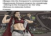 >Barges into the Conqueror's command bridge >Reprimands Primarch Angron for mistakingly refering to the Conqueror as 'his' ship >Refuses to elaborate further >Leaves TIME-OUT GORNER ECM COMENCING RSUS CLAWS LAUNCH... ENGINES SHIELDS emwattnet