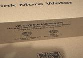 ink More Water WE LOVE SUSTAINABILITY! Here are some good (and not-so-good) ways to repurpose this box. DO Use it as a birthday gift for your cat. DON'T Hide dirty dishes. It's gross.