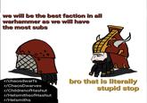 we will be the best faction in all warhammer as we will have the most subs r/chaosdwarfs r/ChaosDwarves r/ChildrenofHashut r/HelsmithsofHashut r/Helsmiths bro that is literally stupid stop