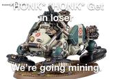 WARHAM HONK HONK* Get in loser ТИЧ We're going mining