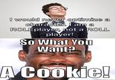 I would never optimize character. I am a ROLEplayer, not a ROLL player! So What You Want? A Cookie!